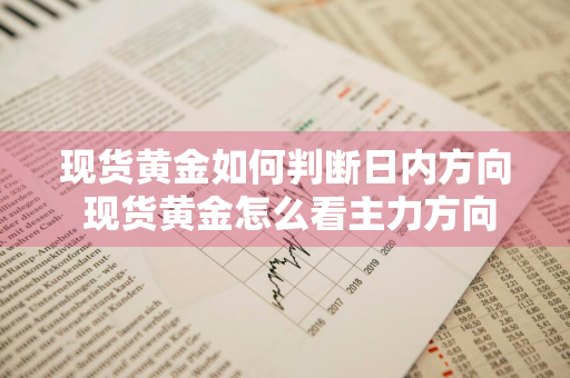 现货黄金如何判断日内方向 现货黄金怎么看主力方向