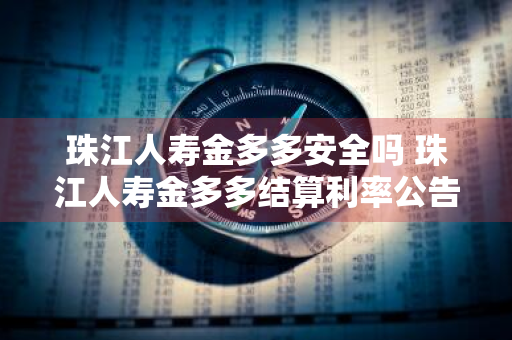 珠江人寿金多多安全吗 珠江人寿金多多结算利率公告