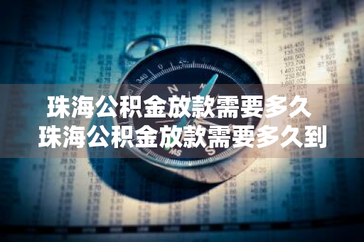 珠海公积金放款需要多久 珠海公积金放款需要多久到账