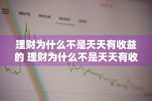 理财为什么不是天天有收益的 理财为什么不是天天有收益的呢