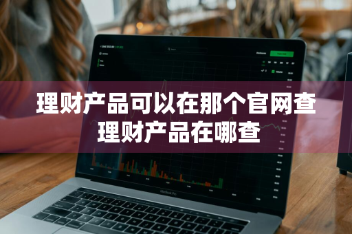 理财产品可以在那个官网查 理财产品在哪查