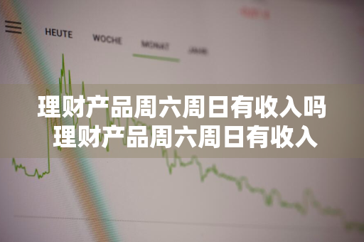 理财产品周六周日有收入吗 理财产品周六周日有收入吗