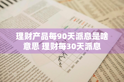 理财产品每90天派息是啥意思 理财每30天派息