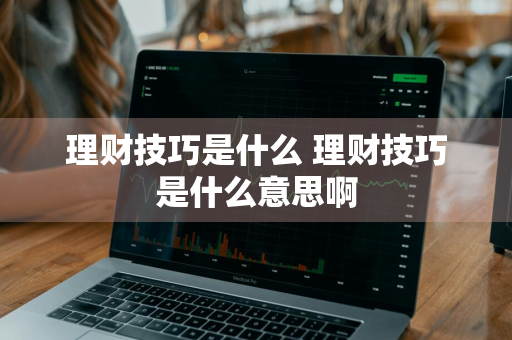 理财技巧是什么 理财技巧是什么意思啊