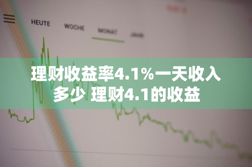 理财收益率4.1%一天收入多少 理财4.1的收益