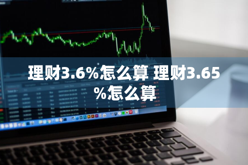 理财3.6%怎么算 理财3.65%怎么算