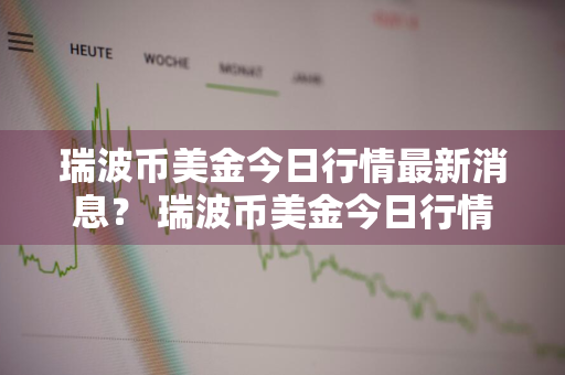 瑞波币美金今日行情最新消息？ 瑞波币美金今日行情最新消息