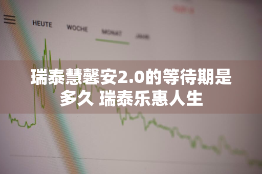 瑞泰慧馨安2.0的等待期是多久 瑞泰乐惠人生