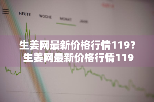 生姜网最新价格行情119？ 生姜网最新价格行情119