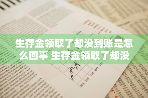 生存金领取了却没到账是怎么回事 生存金领取了却没到账是怎么回事啊