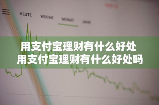 用支付宝理财有什么好处 用支付宝理财有什么好处吗