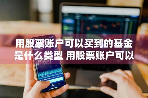 用股票账户可以买到的基金是什么类型 用股票账户可以买到的基金是什么类型