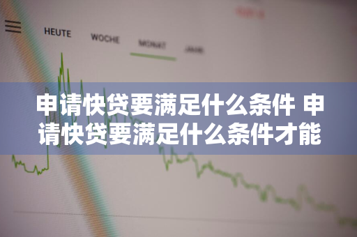 申请快贷要满足什么条件 申请快贷要满足什么条件才能通过