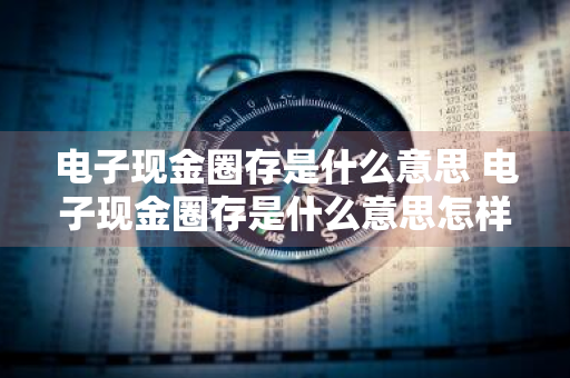 电子现金圈存是什么意思 电子现金圈存是什么意思怎样取消