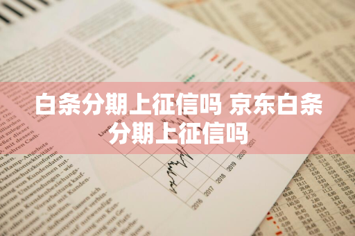 白条分期上征信吗 京东白条分期上征信吗