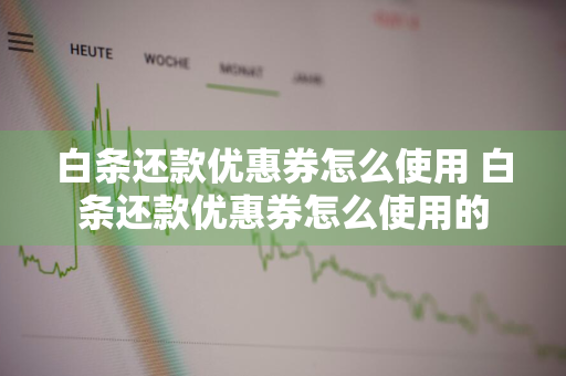 白条还款优惠券怎么使用 白条还款优惠券怎么使用的