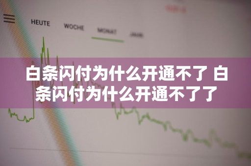 白条闪付为什么开通不了 白条闪付为什么开通不了了