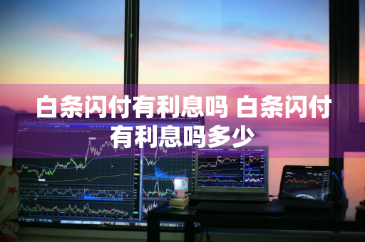 白条闪付有利息吗 白条闪付有利息吗多少