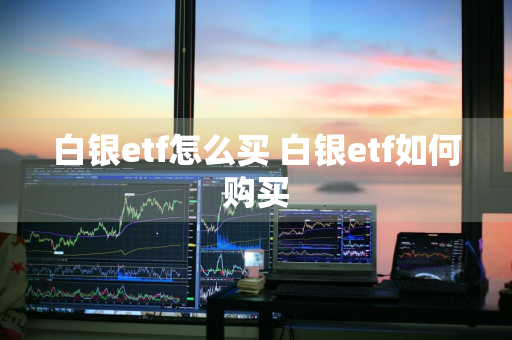 白银etf怎么买 白银etf如何购买