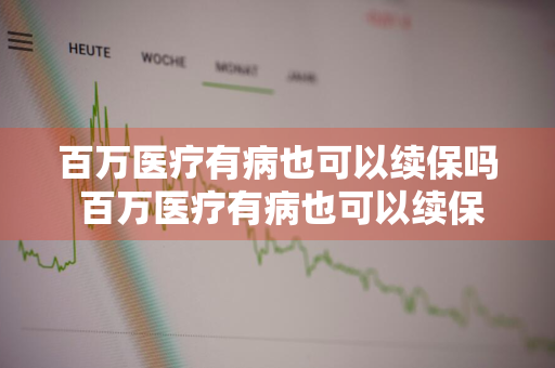 百万医疗有病也可以续保吗 百万医疗有病也可以续保吗怎么报销