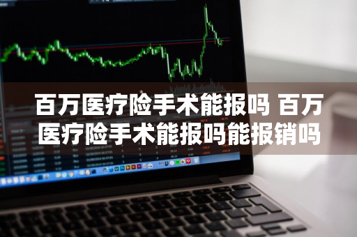 百万医疗险手术能报吗 百万医疗险手术能报吗能报销吗