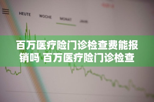 百万医疗险门诊检查费能报销吗 百万医疗险门诊检查费能报销吗多少钱