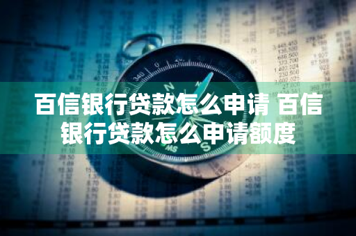 百信银行贷款怎么申请 百信银行贷款怎么申请额度