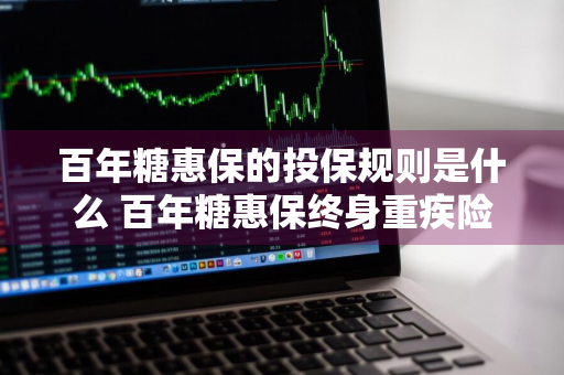 百年糖惠保的投保规则是什么 百年糖惠保终身重疾险