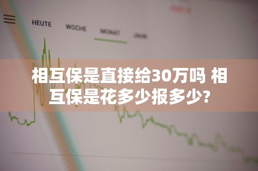 相互保是直接给30万吗 相互保是花多少报多少?