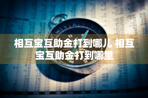 相互宝互助金打到哪儿 相互宝互助金打到哪里