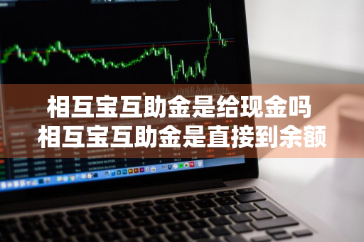 相互宝互助金是给现金吗 相互宝互助金是直接到余额么