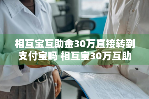 相互宝互助金30万直接转到支付宝吗 相互宝30万互助金能提现吗