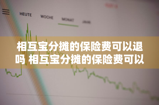 相互宝分摊的保险费可以退吗 相互宝分摊的保险费可以退吗怎么退