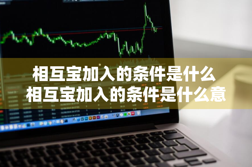 相互宝加入的条件是什么 相互宝加入的条件是什么意思