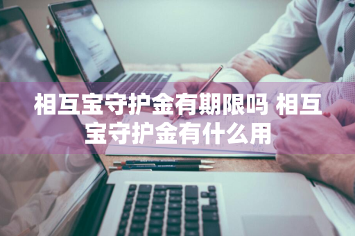 相互宝守护金有期限吗 相互宝守护金有什么用