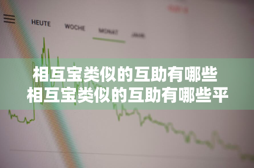 相互宝类似的互助有哪些 相互宝类似的互助有哪些平台