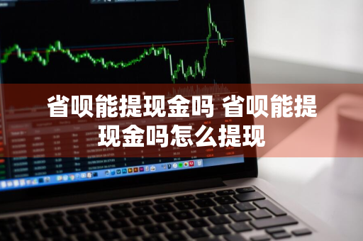 省呗能提现金吗 省呗能提现金吗怎么提现