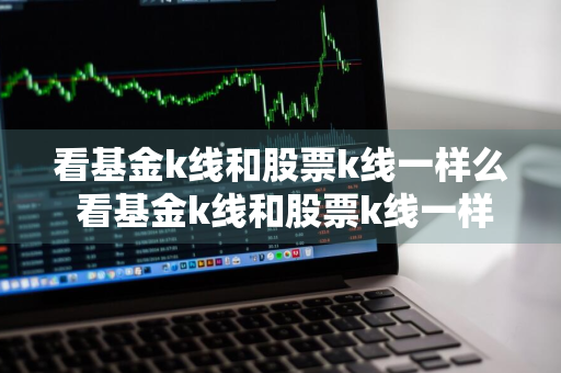 看基金k线和股票k线一样么 看基金k线和股票k线一样么