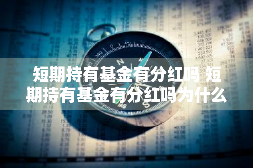 短期持有基金有分红吗 短期持有基金有分红吗为什么