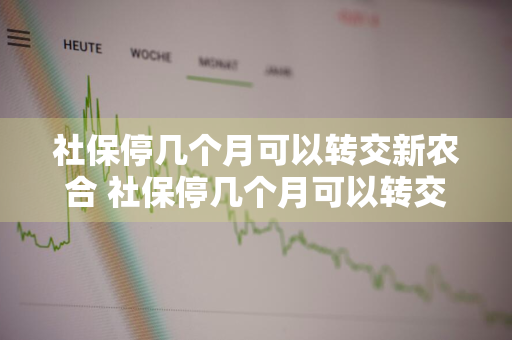 社保停几个月可以转交新农合 社保停几个月可以转交新农合吗