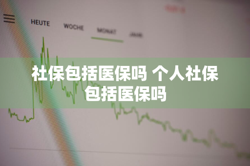 社保包括医保吗 个人社保包括医保吗