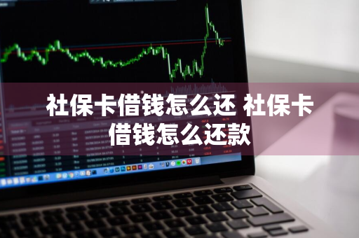 社保卡借钱怎么还 社保卡借钱怎么还款