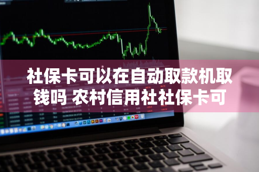 社保卡可以在自动取款机取钱吗 农村信用社社保卡可以在自动取款机取钱吗