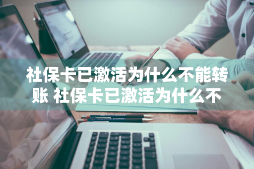 社保卡已激活为什么不能转账 社保卡已激活为什么不能转账,提示说未满18