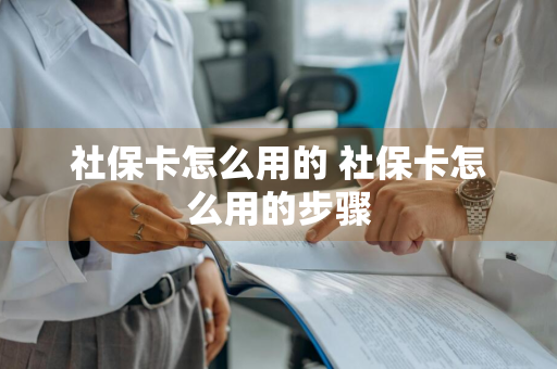 社保卡怎么用的 社保卡怎么用的步骤