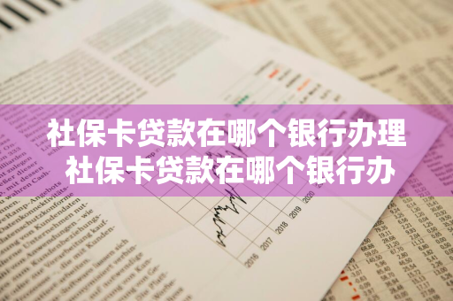 社保卡贷款在哪个银行办理 社保卡贷款在哪个银行办理?