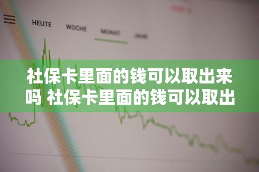 社保卡里面的钱可以取出来吗 社保卡里面的钱可以取出来吗怎么取