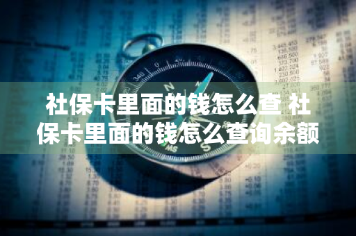 社保卡里面的钱怎么查 社保卡里面的钱怎么查询余额