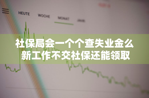 社保局会一个个查失业金么 新工作不交社保还能领取失业金吗