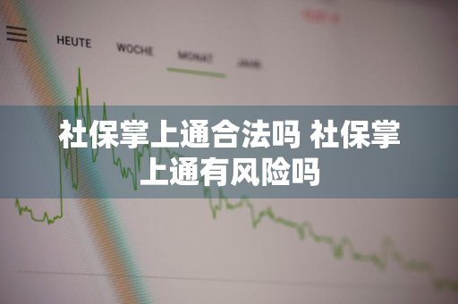 社保掌上通合法吗 社保掌上通有风险吗